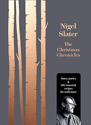 The Christmas Chronicles: Notes, Stories & 100 Essential Recipes for Midwinter by Nigel Slater, Nigel Slater