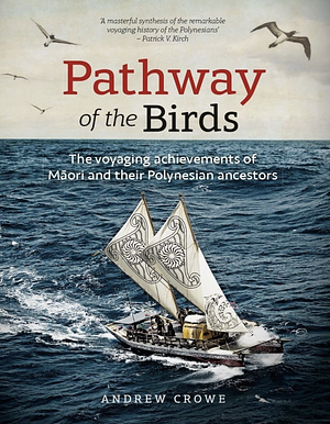 Pathway of the Birds: The Voyaging Achievements of Māori and Their Polynesian Ancestors by Andrew Crowe