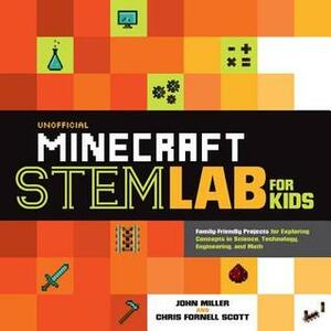 Unofficial Minecraft STEM Lab for Kids: Family-Friendly Projects for Exploring Concepts in Science, Technology, Engineering, and Math by Chris Scott, John Miller