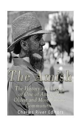 The Amish: The History and Legacy of One of America's Oldest and Most Unique Communities by Charles River Editors