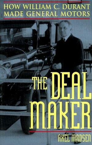 The Deal Maker: How William C. Durant Made General Motors by Axel Madsen