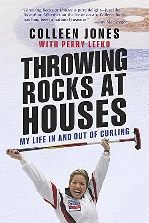 Throwing Rocks at Houses: My Life in and out of Curling by Colleen P. Jones, Colleen P. Jones