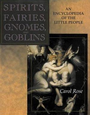 Spirits, Fairies, Gnomes, and Goblins: An Encyclopedia of the Little People by Carol Rose, Carol Rose