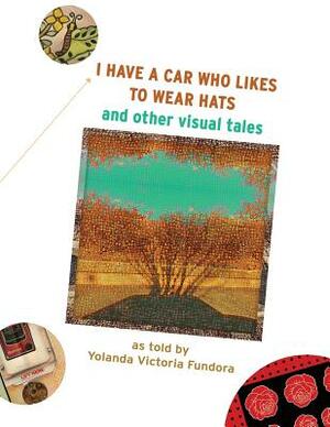 I Have A Car Who Likes to Wear Hats: and other Visual Tales by Yolanda Victoria Fundora