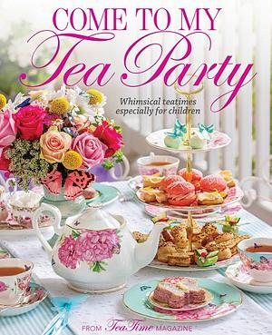 Come to My Tea Party: Whimsical Teatimes Especially for Children by Lorna Reeves