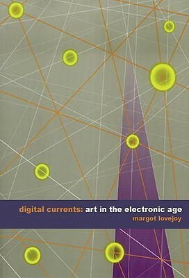 Digital Currents: Art in the Electronic Age by Margot Lovejoy