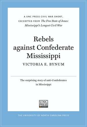 Rebels Against Confederate Mississippi: A UNC Press Civil War Short, Excerpted from The Free State of Jones: Mississippi's Longest Civil War by Victoria E. Bynum