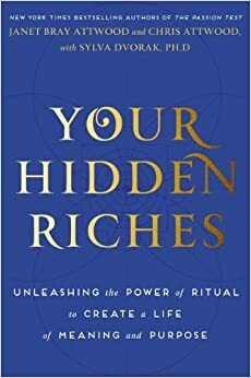 Your Hidden Riches: Unleashing the Power of Ritual to Create a Life of Meaning and Purpose by Sylva Dvorak, Chris Attwood, Janet Bray Attwood