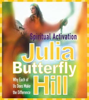 Spiritual Activation: Why Each of Us Does Make the Difference by Julia Butterfly Hill