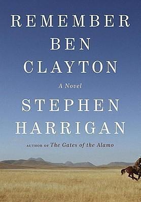 Remember Ben Clayton: A novel by Stephen Harrigan, Stephen Harrigan