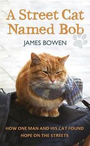 A Street Cat Named Bob: How One Man and His Cat Found Hope on the Streets by James Bowen