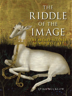 The Riddle of the Image: The Secret Science of Medieval Art by Spike Bucklow