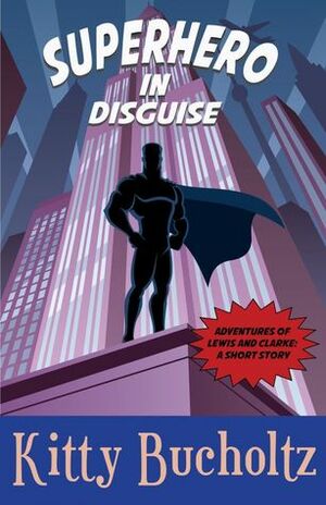 Superhero in Disguise(Adventures of Lewis and Clarke, #0.5) by Kitty Bucholtz