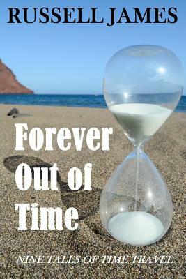 Forever Out of Time: Nine Tales of Time Travel by Russell James