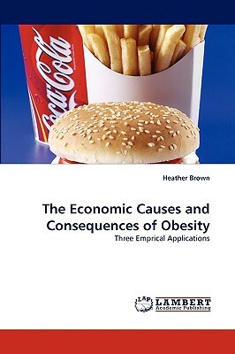 The Economic Causes and Consequences of Obesity by Heather Brown