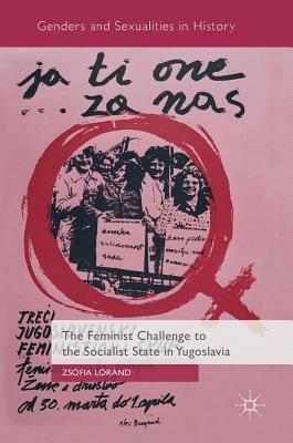 The Feminist Challenge to the Socialist State in Yugoslavia by Zsófia Lóránd