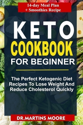 Keto Cookbook for Beginners: The Perfect Ketogenic Diet Recipe To Lose Weight And Reduce Cholesterol Quickly Which Features 14 Days Meal Plan And S by Martin Moore