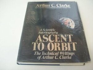 Ascent to Orbit: A Scientific Autobiography: The Technical Writings of Arthur C. Clarke by Arthur C. Clarke