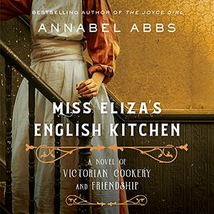 Miss Eliza's English Kitchen: A Novel of Victorian Cookery and Friendship by Annabel Abbs-Streets