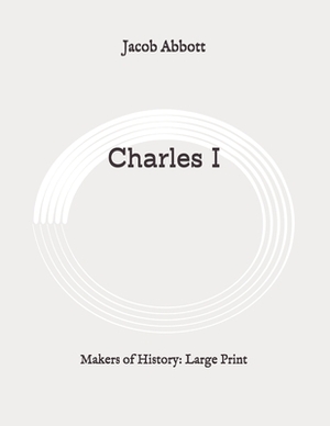 Charles I: Makers of History: Large Print by Jacob Abbott