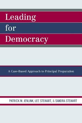Leading for Democracy: A Case-Based Approach to Principal Preparation by Patrick M. Jenlink, Lee Stewart, Sandra Stewart