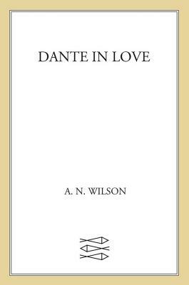 Dante in Love: A Biography by A.N. Wilson