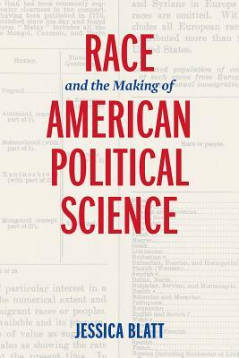 Race and the Making of American Political Science by Jessica Blatt