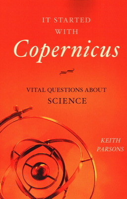 It Started with Copernicus: Vital Questions about Science by Keith Parsons