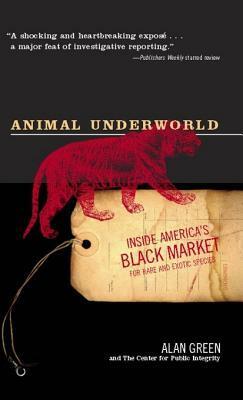 Animal Underworld: Inside America's Black Market for Rare and Exotic Species by Alan Green