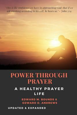 Power Through Prayer [annotated]: A Healthy Prayer Life [updated and Expanded] by E.M. Bounds, Edward D. Andrews