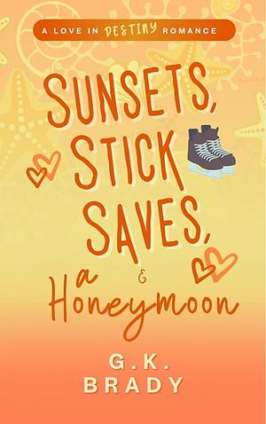 Sunsets, Stick Saves, and a Honeymoon: A Love in Destiny Romance by G.K. Brady
