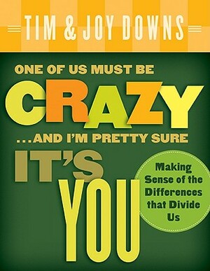 One of Us Must Be Crazy...and I'm Pretty Sure It's You: Making Sense of the Differences That Divide Us by Joy Downs, Tim Downs