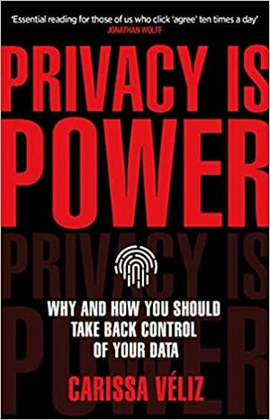 Privacy is Power: Why and How You Should Take Back Control of Your Data by Carissa Véliz