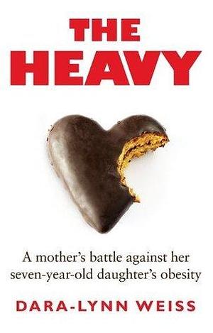 The Heavy by Dara-Lynn Weiss, Dara-Lynn Weiss