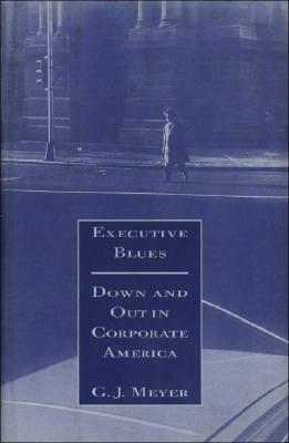 Executive Blues: Down and Out in Corporate America by G.J. Meyer