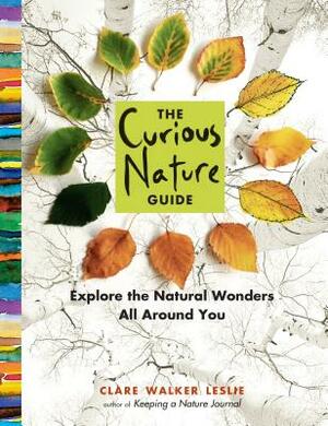 The Curious Nature Guide: Explore the Natural Wonders All Around You by Clare Walker Leslie