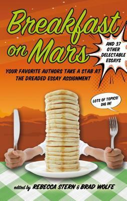 Breakfast on Mars and 37 Other Delectable Essays by April Sinclair, Scott Westerfeld, Gigi Amateau, Craig Kielburger, Rebecca Stern, Cecil Castellucci, Chris Epting, Maile Meloy, Clay McLeod Chapman, Marie Rutkoski, Michael Hearst, Ned Vizzini, Sarah Prineas, Nick Abadzis, Chris Higgins, Laurel Snyder, Steve Almond, Ellen Sussman, Alane Ferguson, Joe Craig, Joshua Mohr, Khalid Birdsong, Michael David Lukas, Casey Scieszka, Sloane Crosley, Daisy Whitney, Brad Wolfe, Elizabeth Winthrop, Steven Weinberg, Alan Gratz, Rita Williams-Garcia, Wendy Mass, Mary-Ann Ochota, Léna Roy, Sarah Darer Littman, Ransom Riggs, Jennifer Lou, Steve Brezenoff, Kirsten Miller, Lise Clavel