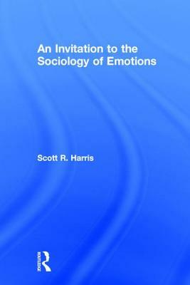 An Invitation to the Sociology of Emotions by Scott R. Harris