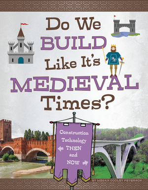 Do We Build Like It's Medieval Times?: Construction Technology Then and Now by Megan Cooley Peterson