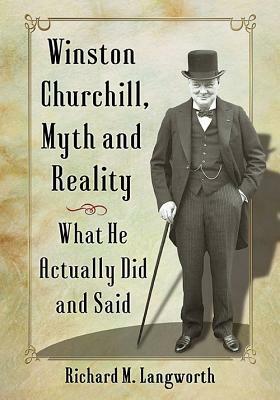Winston Churchill, Myth and Reality: What He Actually Did and Said by Richard M. Langworth