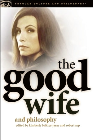 The Good Wife and Philosophy: Temptations of Saint Alicia by Kimberly Baltzer-Jaray, Robert Arp