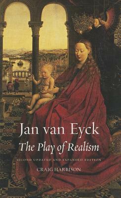 Jan Van Eyck: The Play of Realism, Second Updated and Expanded Edition by Craig Harbison