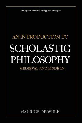 An Introduction to Scholastic Philosophy: Medieval and Modern by Maurice De Wulf