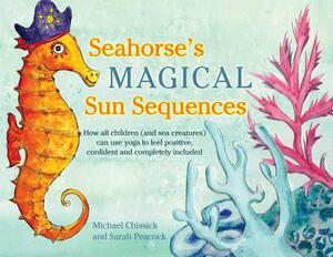 Seahorse's Magical Sun Sequences: How All Children (and Sea Creatures) Can Use Yoga to Feel Positive, Confident and Completely Included by Michael Chissick