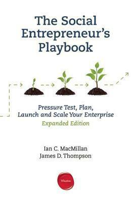 Social Entrepreneur's Playbook, Expanded Edition: Pressure Test, Plan, Launch and Scale Your Social Enterprise by Ian MacMillan, James Thompson