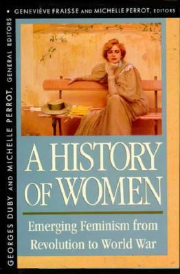 History of Women in the West, Volume IV: Emerging Feminism from Revolution to World War by Georges Duby, Arthur Goldhammer, Michelle Perrot