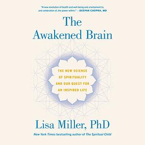 The Awakened Brain: The New Science of Spirituality and the Quest for an Inspired Life by Lisa Miller