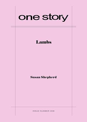 One Story, Issue Number 308: Lambs  by Susan Shepherd