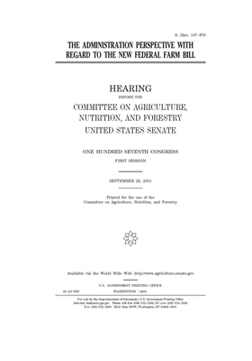 The administration perspective with regard to the new federal farm bill by United States Congress, United States Senate, Committee on Agriculture Nutr (senate)