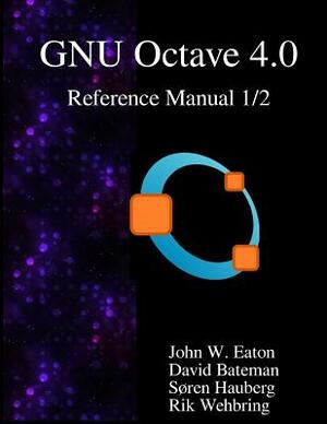 The GNU Octave 4.0 Reference Manual 1/2: Free Your Numbers by David Bateman, Rik Wehbring, Soren Hauberg